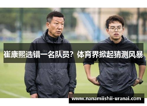 崔康熙选错一名队员？体育界掀起猜测风暴